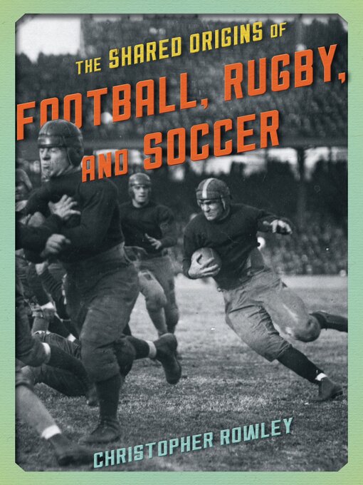 Title details for The Shared Origins of Football, Rugby, and Soccer by Christopher Rowley - Available